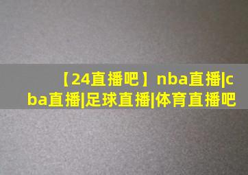 【24直播吧】nba直播|cba直播|足球直播|体育直播吧